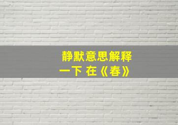 静默意思解释一下 在《春》